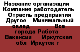 Pr › Название организации ­ Компания-работодатель › Отрасль предприятия ­ Другое › Минимальный оклад ­ 16 000 - Все города Работа » Вакансии   . Иркутская обл.,Иркутск г.